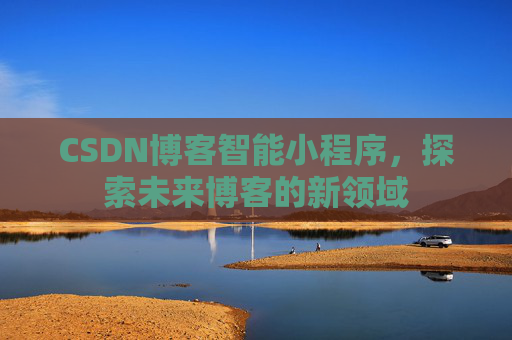 CSDN博客智能小程序,探索未来博客的新领域